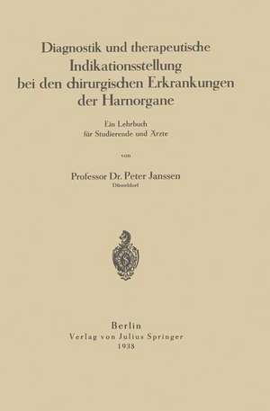 Diagnostik und therapeutische Indikationsstellung bei den chirurgischen Erkrankungen der Harnorgane: Ein Lehrbuch für Studierende und Ärzte de Peter Janssen