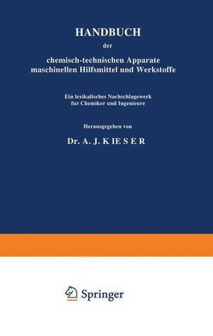 HANDBUCH der chemisch-technischen Apparate maschinellen Hilfsmittel und Werkstoffe: Ein lexikalisches Nachschlagewerk für Chemiker und Ingenieure Dritter Band: K. S.-Schl de A. J. Kieser