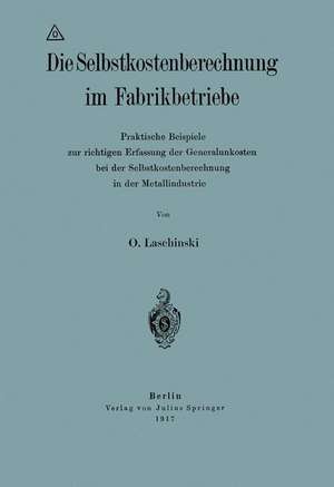 Die Selbstkostenberechnung im Fabrikbetriebe: Praktische Beispiele zur richtigen Erfassung der Generalunkosten bei der Selbstkostenberechnung in der Metallindustrie de O. Laschinski