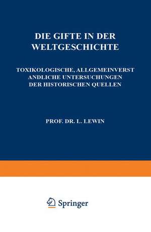 Die Gifte in der Weltgeschichte: Toxikologische, Allgemeinverständliche Untersuchungen der Historischen Quellen de L. Lewin