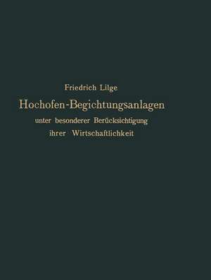 Hochofen-Begichtungsanlagen: unter besonderer Berücksichtigung ihrer Wirtschaftlichkeit de Friedrich Lilge