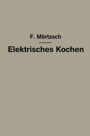 Elektrisches Kochen: Erfahrungen über Auswahl und Betrieb elektrischer Kochgeräte für Haushalt- und Großküchen de Fr. Mörtzsch