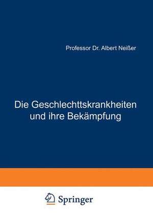 Die Geschlechtskrankheiten und ihre Bekämpfung: Vorschläge und Forderungen für Ärzte, Juristen und Soziologen de Albert Neißer