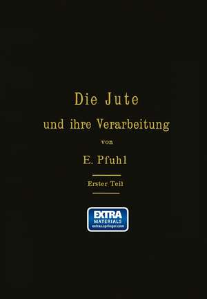 Die Jute und ihre Verarbeitung auf Grund wissenschaftlicher Untersuchungen und praktischer Erfahrungen: Erster Teil: Das Erzeugen der Garne de E. Pfuhl