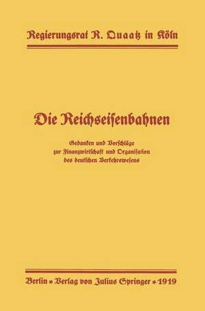 Die Reichseisenbahnen: Gedanken und Vorschläge zur Finanzwirtschaft und Organisation des deutschen Verkehrswesens de Reinhard Quaatz