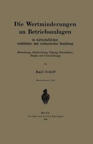 Die Wertminderungen an Betriebsanlagen: In wirtschaftlicher, rechtlicher und rechnerischer Beziehung (Bewertung, Abschreibung, Tilgung, Heimfallast, Ersatz und Unterhaltung) de Emil Schiff