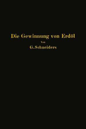 Die Gewinnung von Erdöl mit besonderer Berücksichtigung der bergmännischen Gewinnung de Gottfried Schneiders