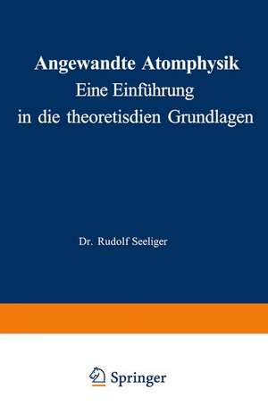 Angewandte Atomphysik: Eine Einführung in die theoretischen Grundlagen de Rudolf Seeliger