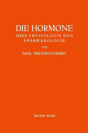 Die Hormone Ihre Physiologie und Pharmakologie: Erster Band de Paul Trendelenburg