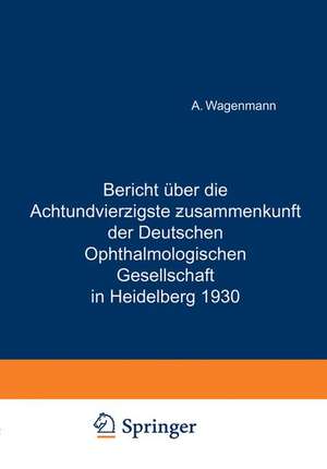 Bericht Über die Achtundvierzigste Zusammenkunft der Deutschen Ophthalmologischen Gesellschaft in Heidelberg 1930 de A. Wagenmann