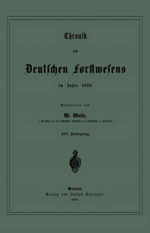 Chronik des Deutschen Forstwesens im Jahre 1888: XIV. Jahrgang de W. Weise