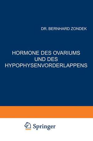 Hormone des Ovariums und des Hypophysenvorderlappens: Untersuchungen zur Biologie und Klinik der Weiblichen Genitalfunktion de Bernhard Zondek