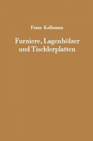 Furniere, Lagenhölzer und Tischlerplatten: Rohstoffe, Herstellung, Plankosten, Qualitätskontrolle usw. de Franz Kollmann