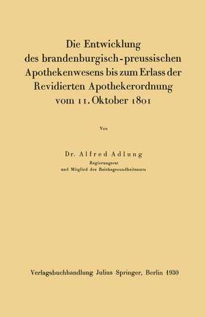 Die Entwicklung des brandenburgisch-preussischen Apothekenwesens bis zum Erlass der Revidierten Apothekerordnung vom 11. Oktober 1801 de Alfred Adlung