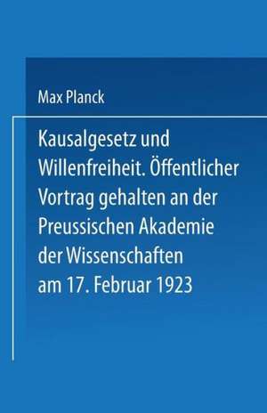 Kausalgesetz und Willensfreiheit: Öffentlicher Vortrag Gehalten in der Preussischen Akademie der Wissenschaften am 17. Februar 1923 de Max Planck