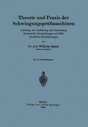 Theorie und Praxis der Schwingungsprüfmaschinen: Anleitung zur Ausführung und Auswertung dynamischer Untersuchungen mit Hilfe künstlicher Erschütterungen de Wilhelm Späth