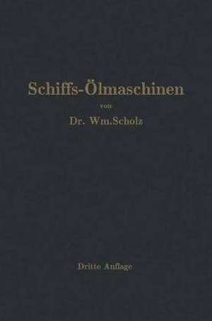 Schiffs-Ölmaschinen: Ein Handbuch zur Einführung in die Praxis des Schiffsölmaschinenbetriebes de Wm. Scholz