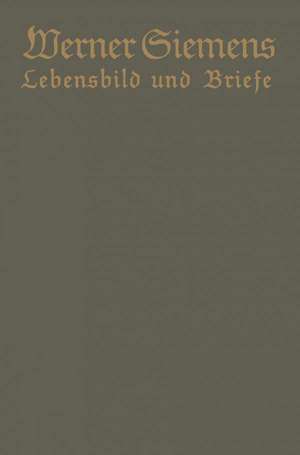 Werner Siemens. Ein kurzgefaßtes Lebensbild nebst einer Auswahl seiner Briefe: Aus Anlaß der 100. Wiederkehr seines Geburtstages de Conrad Matschoß