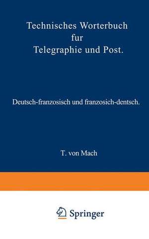 Technisches Wörterbuch für Telegraphie und Post: Deutsch-französisch und französisch-deutsch de T. von Mach