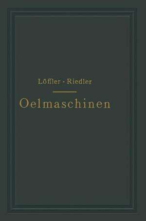 Oelmaschinen: Wissenschaftliche und praktische Grundlagen für Bau und Betrieb der Verbrennungsmaschinen de A. Löffler