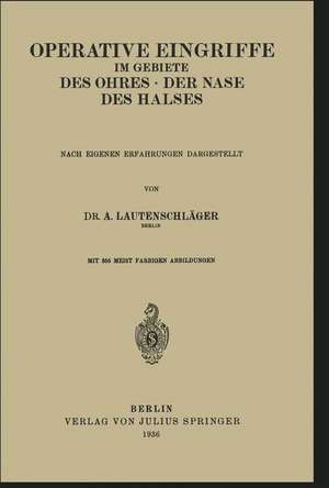 Operative Eingriffe im Gebiete des Ohres · der Nase · des Halses: Nach Eigenen Erfahrungen Dargestellt de A. Lautenschläger