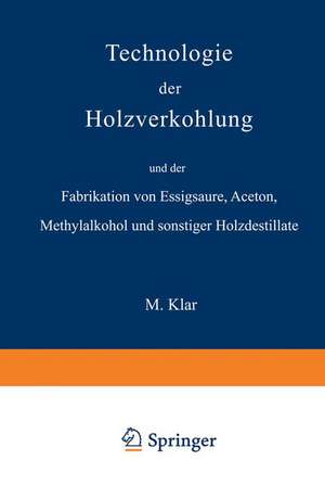 Technologie der Holzverkohlung und der Fabrikation von Essigsäure, Aceton, Methylalkohol und sonstiger Holzdestillate de Max Klar