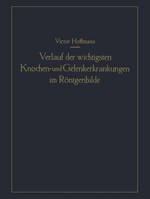 Verlauf der wichtigsten Knochen- und Gelenkerkrankungen im Röntgenbilde: Eine anschauliche Prognostik de Victor Hoffmann