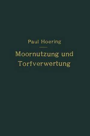 Moornutzung und Torfverwertung mit besonderer Berücksichtigung der Trockendestillation: Anastatischer Neudruck 1921 de Paul Hoering