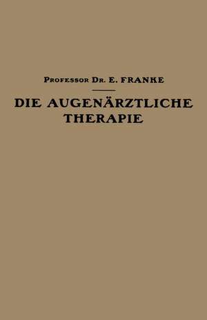 Die Augenärztliche Therapie: Ein Leitfaden für Studierende und Ärzte de Ernst Franke