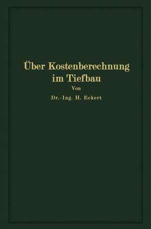 Über Kostenberechnung im Tiefbau: unter besonderer Berücksichtigung größerer Erdarbeiten de Heinrich Eckert