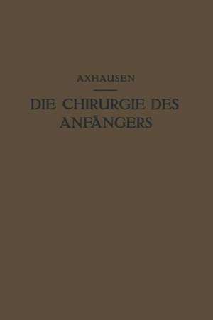 Die Chirurgie des Anfängers: Vorlesungen über Chirurgische Propädeutik de Georg Axhausen