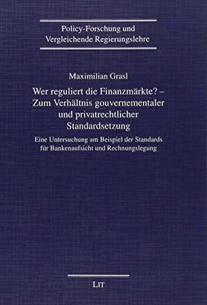 Wer reguliert die Finanzmärkte? - Zum Verhältnis gouvernementaler und privatrechtlicher Standardsetzung de Maximilian Grasl