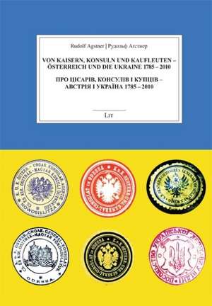 Von Kaisern, Konsuln und Kaufleuten - Österreich und die Ukraine 1785-2010 de Rudolf Agstner