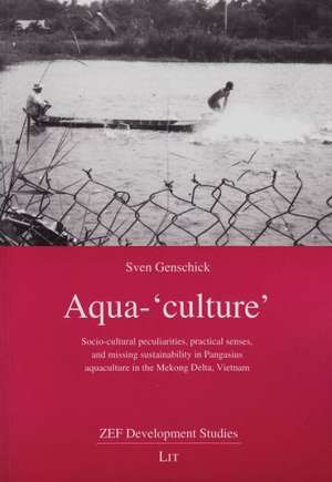 Aqua-'Culture': Socio-Cultural Peculiarities, Practical Senses, and Missing Sustainability in Pangasius Aquaculture in the Mekong Delt de Sven Genschick