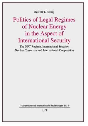 Politics of Legal Regimes of Nuclear Energy in the Aspect of International Security de Besfort T. Rrecaj