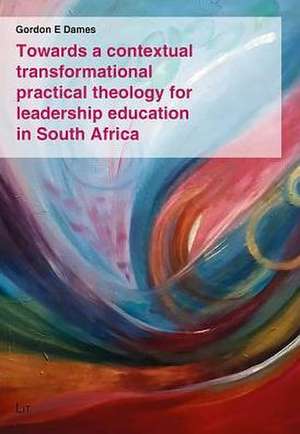 Towards a contextual transformational practical theology for leadership education in South Africa de Gordon E. Dames