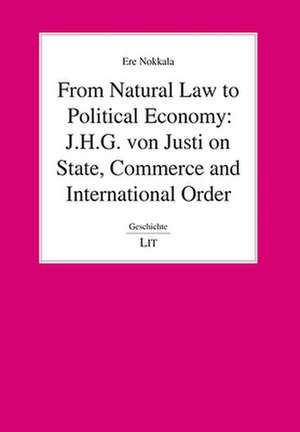 From Natural Law to Political Economy: J.H.G. von Justi on State, Commerce and International Order de Ere Nokkala