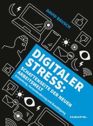 Digitaler Stress: Schattenseite der neuen Arbeitswelt de David Bausch