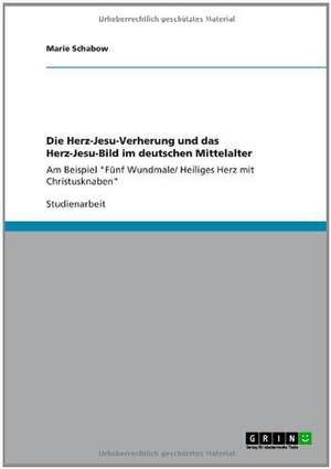 Die Herz-Jesu-Verehrung und das Herz-Jesu-Bild im deutschen Mittelalter de Marie Schabow