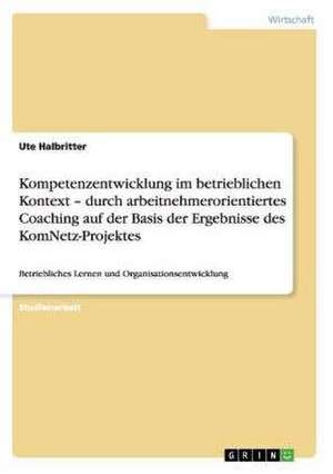 Kompetenzentwicklung im betrieblichen Kontext - durch arbeitnehmerorientiertes Coaching auf der Basis der Ergebnisse des KomNetz-Projektes de Ute Halbritter