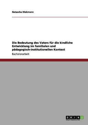 Die Bedeutung des Vaters für die kindliche Entwicklung im familialen und pädagogisch-institutionellen Kontext de Natascha Diekmann