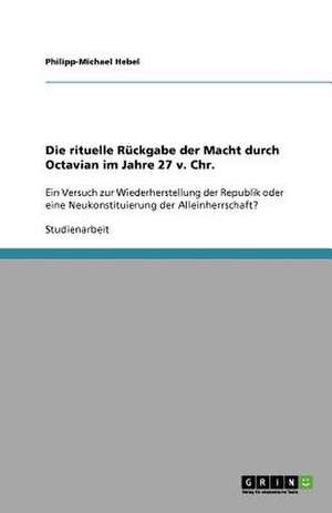 Die rituelle Rückgabe der Macht durch Octavian im Jahre 27 v. Chr. de Philipp-Michael Hebel