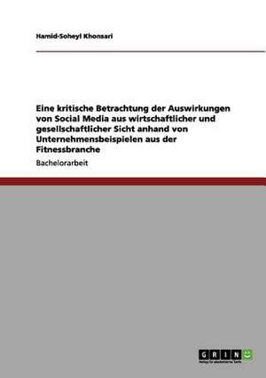 Eine kritische Betrachtung der Auswirkungen von Social Media aus wirtschaftlicher und gesellschaftlicher Sicht anhand von Unternehmensbeispielen aus der Fitnessbranche de Soheyl Khonsari