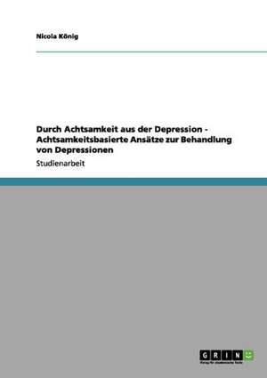 Durch Achtsamkeit aus der Depression - Achtsamkeitsbasierte Ansätze zur Behandlung von Depressionen de Nicola König