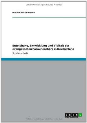 Entstehung, Entwicklung und Vielfalt der evangelischen Posaunenchöre in Deutschland de Marie-Christin Heene