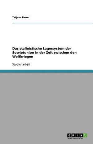 Das stalinistische Lagersystem der Sowjetunion in der Zeit zwischen den Weltkriegen de Tatjana Baron