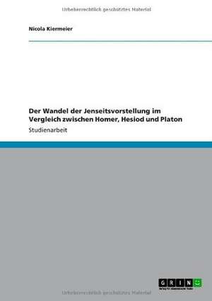 Der Wandel der Jenseitsvorstellung im Vergleich zwischen Homer, Hesiod und Platon de Nicola Kiermeier