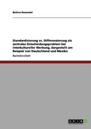 Standardisierung vs. Differenzierung als zentrales Entscheidungsproblem bei interkultureller Werbung, dargestellt am Beispiel von Deutschland und Mexiko de Bettina Rossmeisl