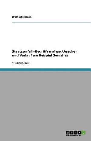 Staatszerfall - Begriffsanalyse, Ursachen und Verlauf am Beispiel Somalias de Wulf Schiemann