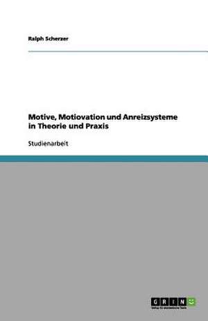 Motive, Motiovation und Anreizsysteme in Theorie und Praxis de Ralph Scherzer